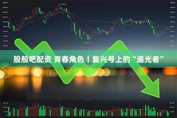 股般吧配资 青春角色丨复兴号上的“追光者”