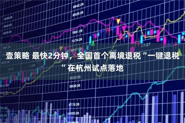 壹策略 最快2分钟，全国首个离境退税“一键退税”在杭州试点落地