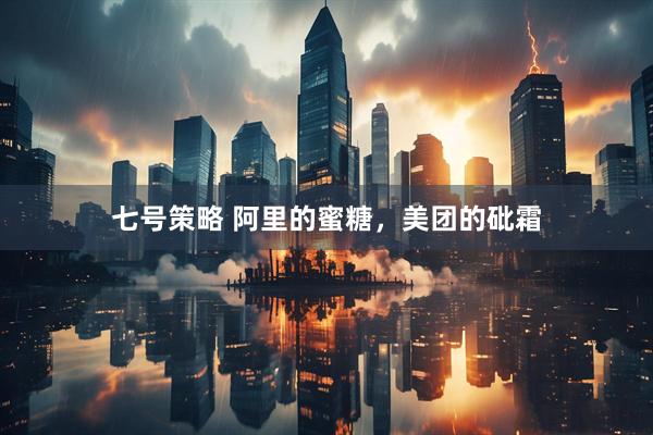 七号策略 阿里的蜜糖，美团的砒霜