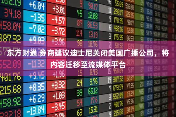 东方财通 券商建议迪士尼关闭美国广播公司，将内容迁移至流媒体平台