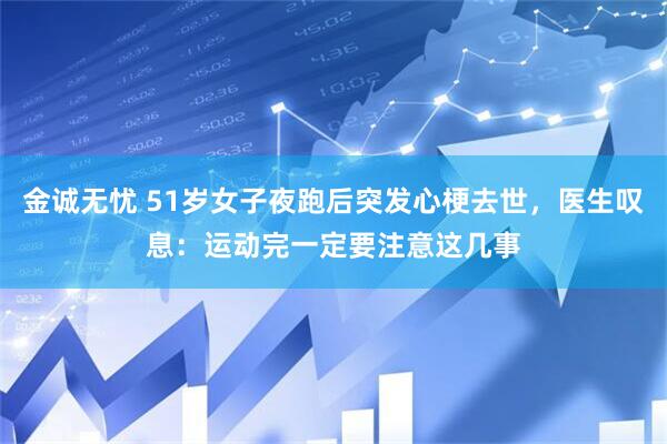 金诚无忧 51岁女子夜跑后突发心梗去世，医生叹息：运动完一定要注意这几事