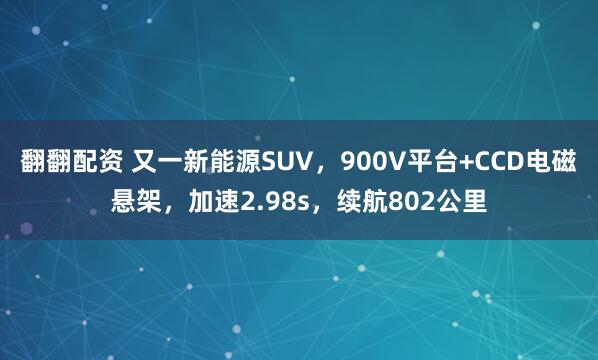 翻翻配资 又一新能源SUV，900V平台+CCD电磁悬架，加速2.98s，续航802公里