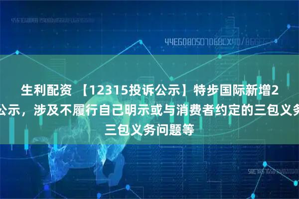 生利配资 【12315投诉公示】特步国际新增2件投诉公示，涉及不履行自己明示或与消费者约定的三包义务问题等