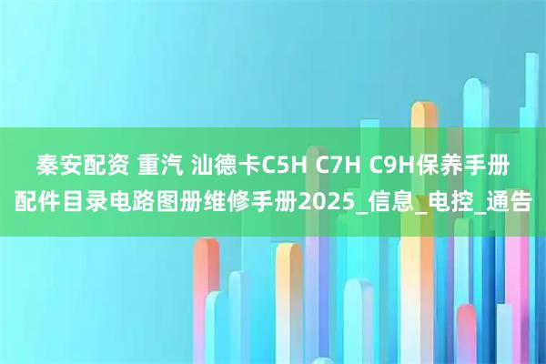 秦安配资 重汽 汕德卡C5H C7H C9H保养手册配件目录电路图册维修手册2025_信息_电控_通告